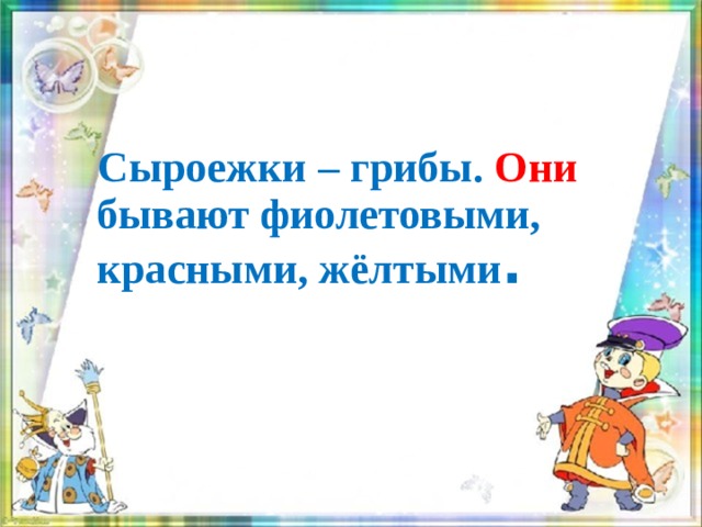  Сыроежки – грибы. Они бывают фиолетовыми, красными, жёлтыми .   