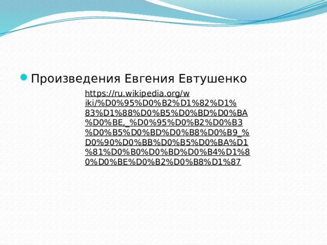Произведения Евгения Евтушенко https://ru.wikipedia.org/wiki/%D0%95%D0%B2%D1%82%D1%83%D1%88%D0%B5%D0%BD%D0%BA%D0%BE,_%D0%95%D0%B2%D0%B3%D0%B5%D0%BD%D0%B8%D0%B9_%D0%90%D0%BB%D0%B5%D0%BA%D1%81%D0%B0%D0%BD%D0%B4%D1%80%D0%BE%D0%B2%D0%B8%D1%87  