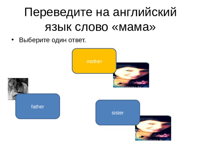 Переведите на английский язык слово «мама» Выберите один ответ. mother father sister 