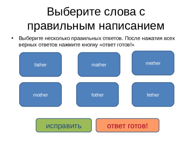 Выберите слова с правильным написанием Выберите несколько правильных ответов. После нажатия всех верных ответов нажмите кнопку «ответ готов!» mether father mather mother fother fether исправить ответ готов! 