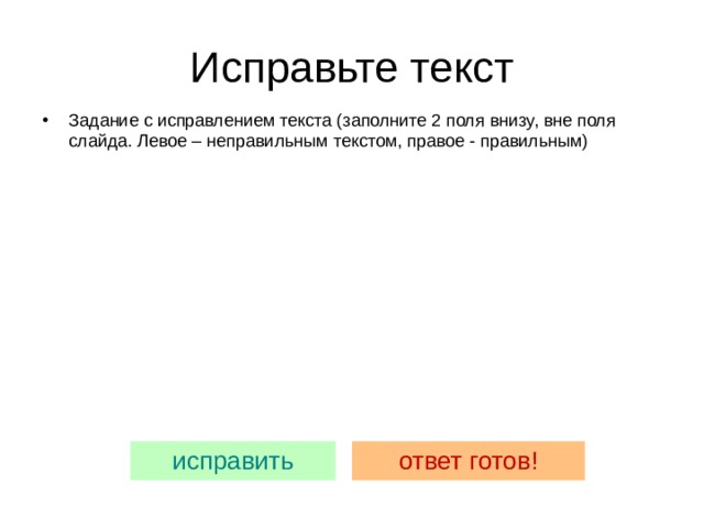 Исправьте текст Задание с исправлением текста (заполните 2 поля внизу, вне поля слайда. Левое – неправильным текстом, правое - правильным)  