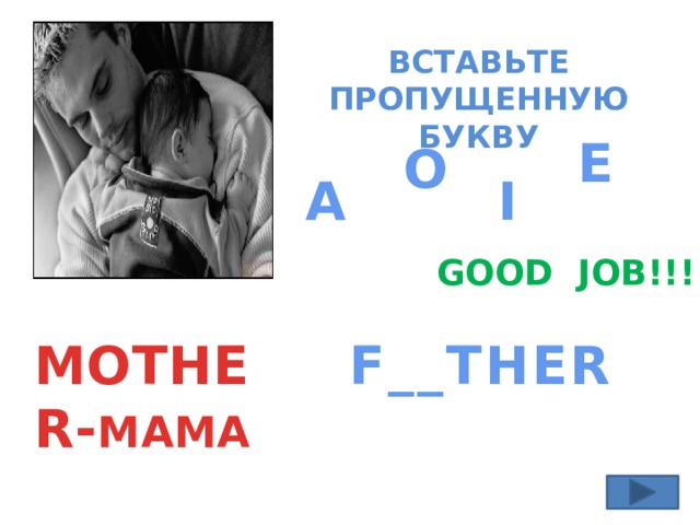 ВСТАВЬТЕ ПРОПУЩЕННУЮ БУКВУ E O A I GOOD JOB!!! F__THER MOTHER- МАМА 