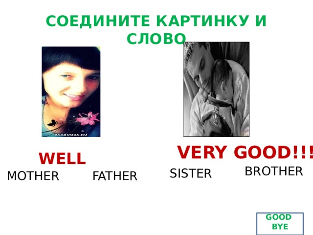 СОЕДИНИТЕ КАРТИНКУ И СЛОВО VERY GOOD!!! WELL BROTHER SISTER MOTHER FATHER GOOD  BYE GOOD 