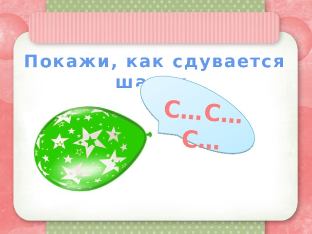 С…С…С… Покажи, как сдувается шарик 