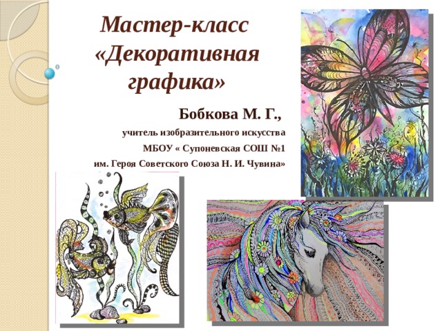 Мастер-класс «Декоративная графика» Бобкова М. Г.,  учитель изобразительного искусства МБОУ « Супоневская СОШ №1 им. Героя Советского Союза Н. И. Чувина»  