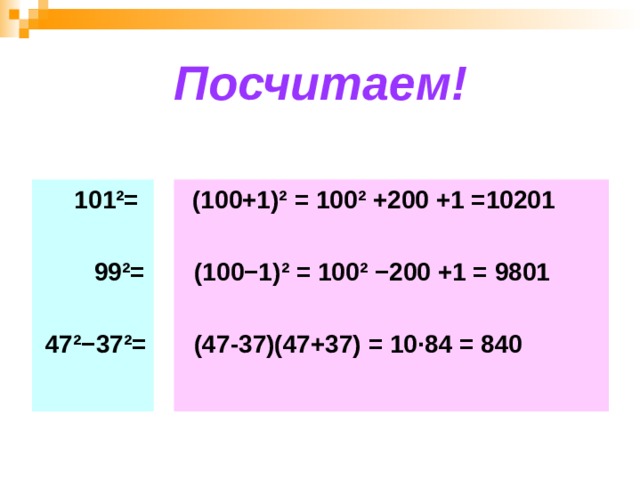 Посчитаем!  101 ²=   99 ²=   47 ²−37² =  (100+1) ²  = 100 ² + 200 +1 =10201   (100−1) ² = 100 ²  −200  +1  = 9801   (47-37)(47+37) = 10 · 84 = 840 