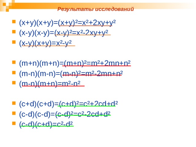 Результаты исследований (х+у)(х+у)=(х+у) ² =х ² +2ху+у ² (х-у)(х-у)=(х-у) ² =х ² -2ху+у ² (х-у)(х+у)=х ² -у ²  ( m + n )( m + n )=( m + n ) ² = m² +2 mn + n² ( m - n )( m - n )=( m - n ) ² = m² -2 mn + n² ( m - n )( m + n )= m² - n²  ( c + d )( c + d )=( c + d ) ² = c² +2 cd + d² ( c - d )( c - d )=( c - d ) ² = c² -2 cd + d² ( c - d )( c + d )= c² - d²  
