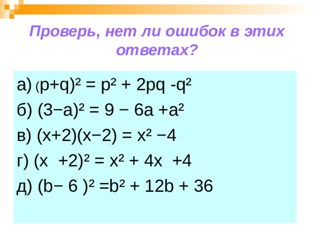Проверь, нет ли ошибок в этих ответах? а) ( p+q)²  = р ² + 2 pq - q² б) (3− a)² = 9 − 6a  + а ² в) (x+2)(x−2)  = х ² −4 г) (х +2) ² = х ²  + 4х +4 д) ( b− 6 ) ²  =b² + 12 b + 36 