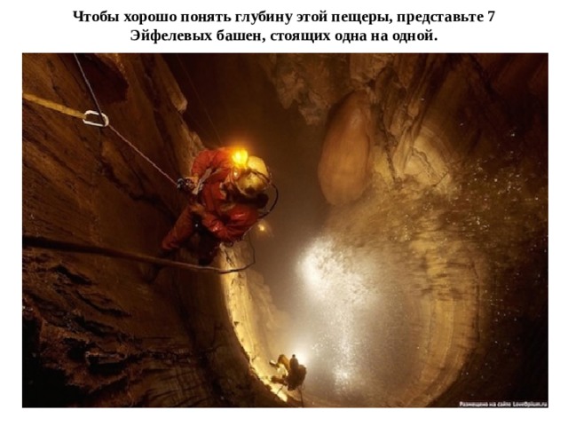 Чтобы хорошо понять глубину этой пещеры, представьте 7 Эйфелевых башен, стоящих одна на одной. 