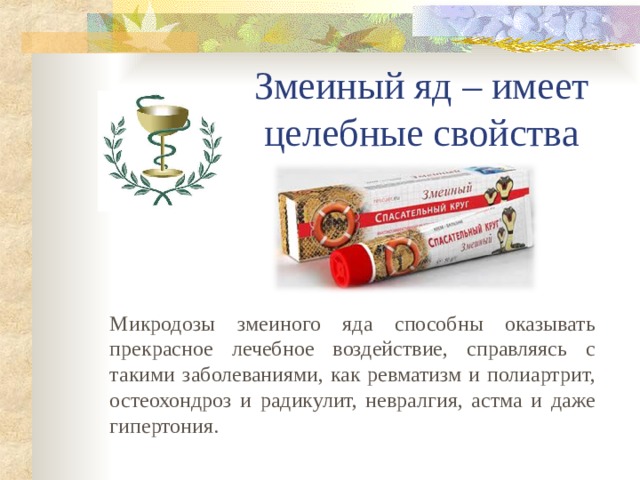 Змеиный яд – имеет целебные свойства Микродозы змеиного яда способны оказывать прекрасное лечебное воздействие, справляясь с такими заболеваниями, как ревматизм и полиартрит, остеохондроз и радикулит, невралгия, астма и даже гипертония. 