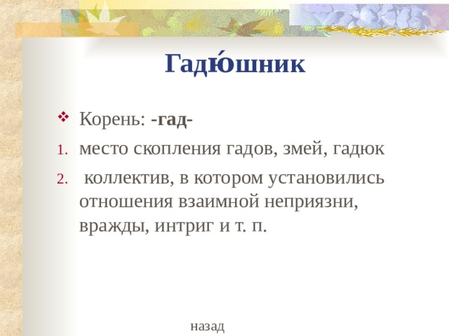Гадю́шник Корень:  -гад- место скопления гадов, змей, гадюк  коллектив, в котором установились отношения взаимной неприязни, вражды, интриг и т. п. назад 