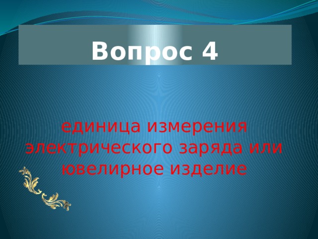 Вопрос 4 единица измерения электрического заряда или ювелирное изделие 