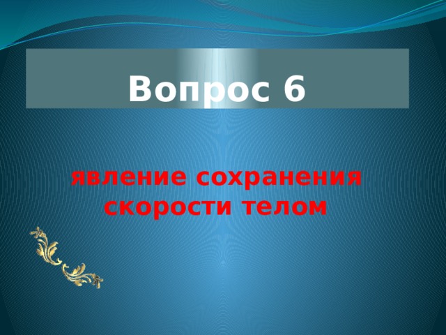 Вопрос 6 явление сохранения скорости телом 
