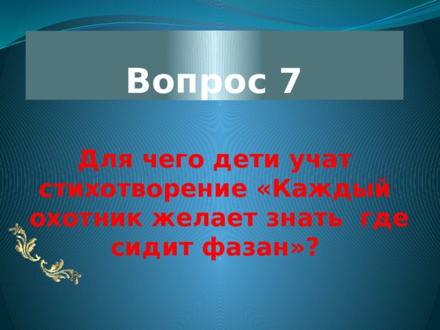Вопрос 7 Для чего дети учат стихотворение «Каждый  охотник желает знать  где сидит фазан»? 