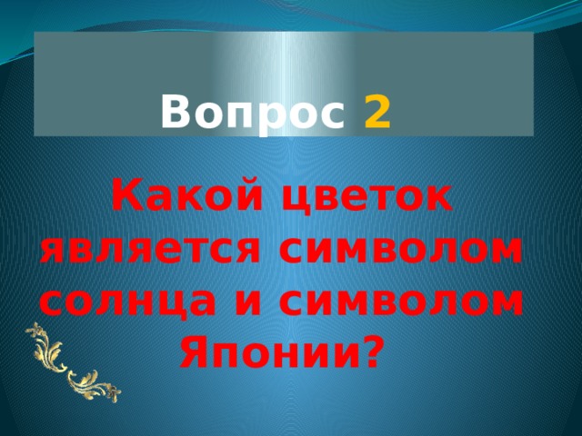 Вопрос 2   Какой цветок является символом солнца и символом Японии? 