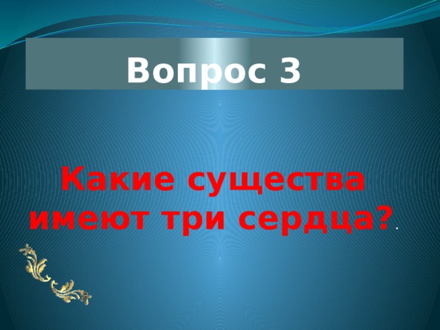 Вопрос 3 Какие существа имеют три сердца? . 