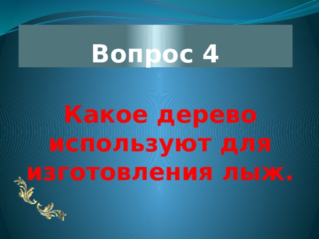 Вопрос 4 Какое дерево используют для изготовления лыж. 