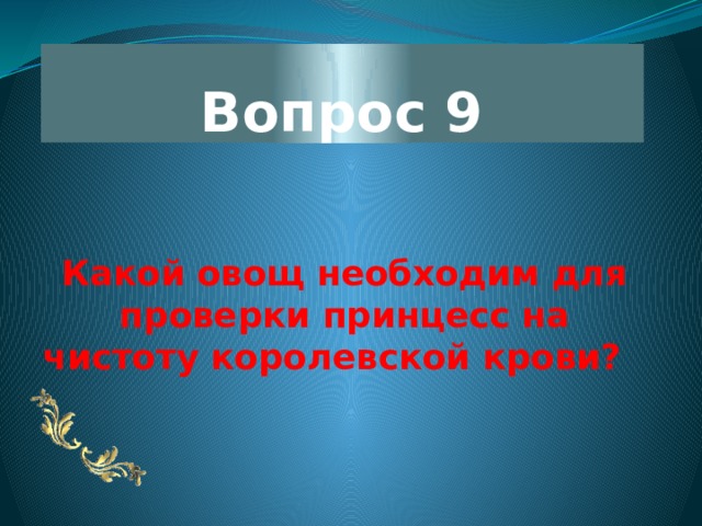 Вопрос 9 Какой овощ необходим для проверки принцесс на чистоту королевской крови?   