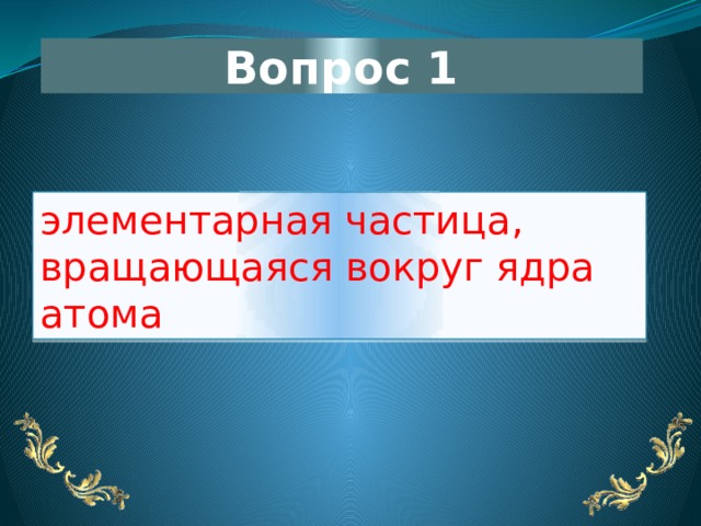 Вопрос 1 элементарная частица, вращающаяся вокруг ядра атома 