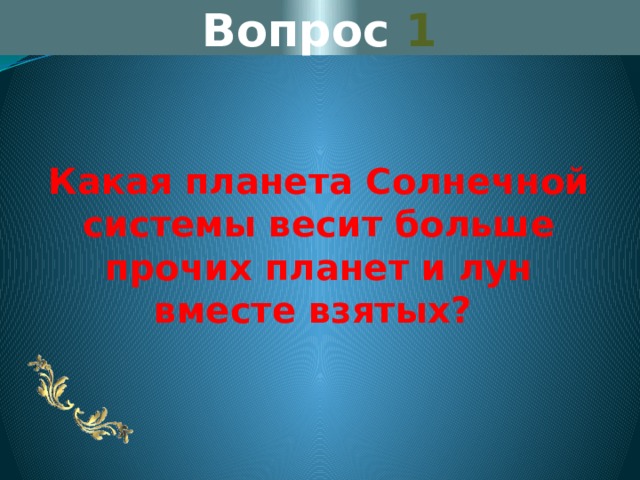 Вопрос 1 Какая планета Солнечной системы весит больше прочих планет и лун вместе взятых? 