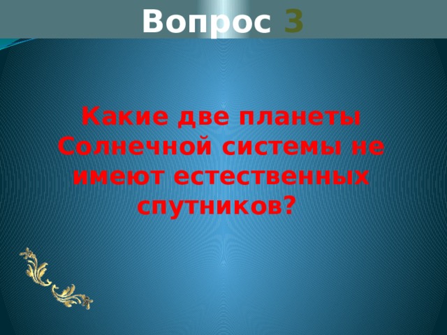 Вопрос 3 Какие две планеты Солнечной системы не имеют естественных спутников? 