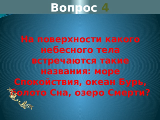 Вопрос 4 На поверхности какого небесного тела встречаются такие названия: море Спокойствия, океан Бурь, болото Сна, озеро Смерти? 