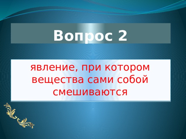 Вопрос 2 явление, при котором вещества сами собой смешиваются 