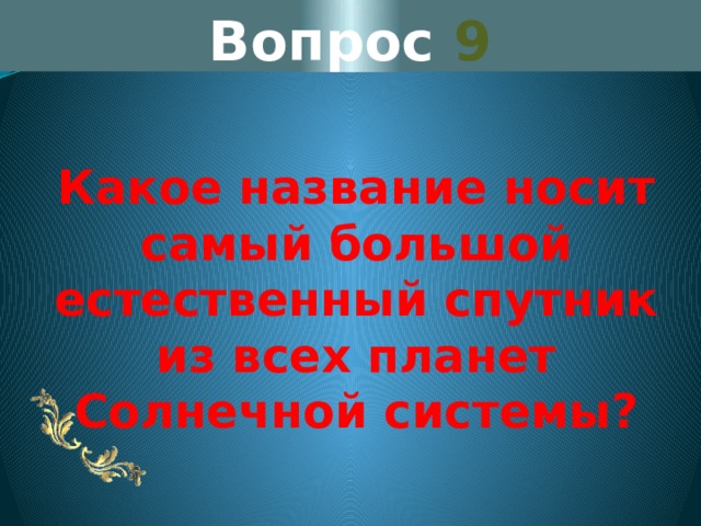 Вопрос 9 Какое название носит самый большой естественный спутник из всех планет Солнечной системы? 