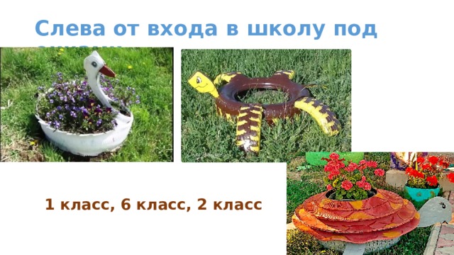 Слева  от входа в школу под окнами  1 класс, 6 класс, 2 класс 