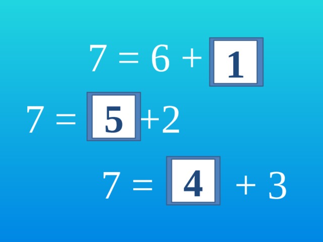 7 = 6 + 1 7 = +2 5 7 = + 3 4 