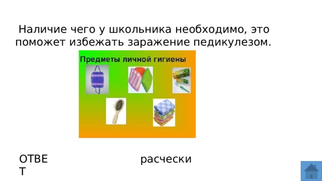   Наличие чего у школьника необходимо, это поможет избежать заражение педикулезом. ОТВЕТ расчески  