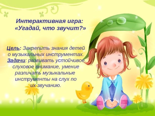 Интерактивная игра:  «Угадай, что звучит?» Цель :  Закрепить  знания детей о музыкальных инструментах. Задачи : развивать устойчивое слуховое внимание, умение различать музыкальные  инструменты на слух по их звучанию. 