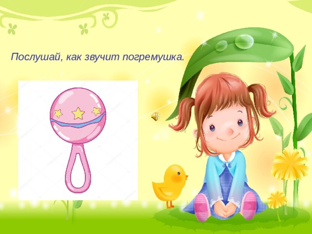 Послушай, как звучит погремушка. 