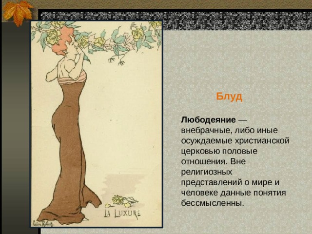  Блуд   Любодеяние — внебрачные, либо иные осуждаемые христианской церковью половые отношения. Вне религиозных представлений о мире и человеке данные понятия бессмысленны.   