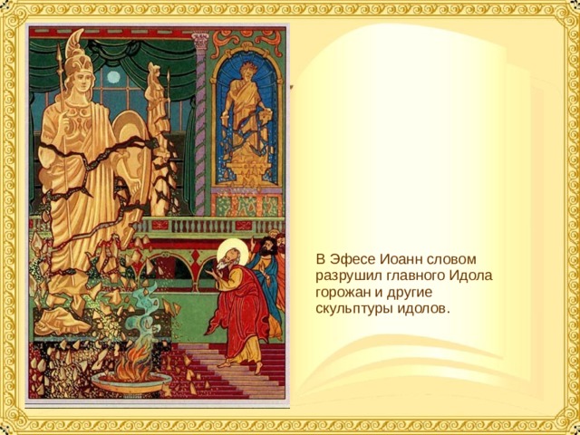 В Эфесе Иоанн словом разрушил главного Идола горожан и другие скульптуры идолов.  