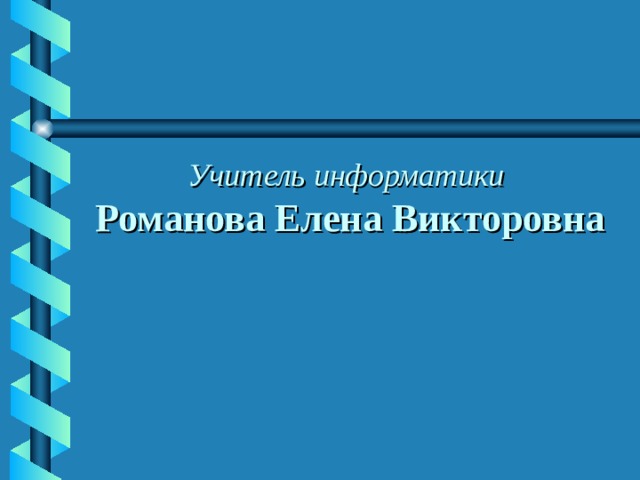 Учитель информатики  Романова Елена Викторовна   