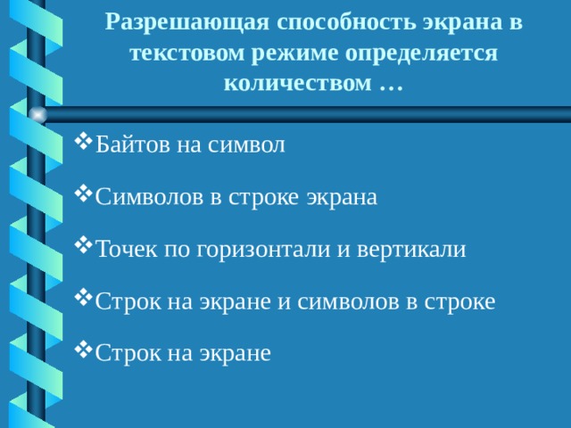 Разрешающая способность экрана в текстовом режиме определяется количеством … Байтов на символ Символов в строке экрана Точек по горизонтали и вертикали Строк на экране и символов в строке Строк на экране 