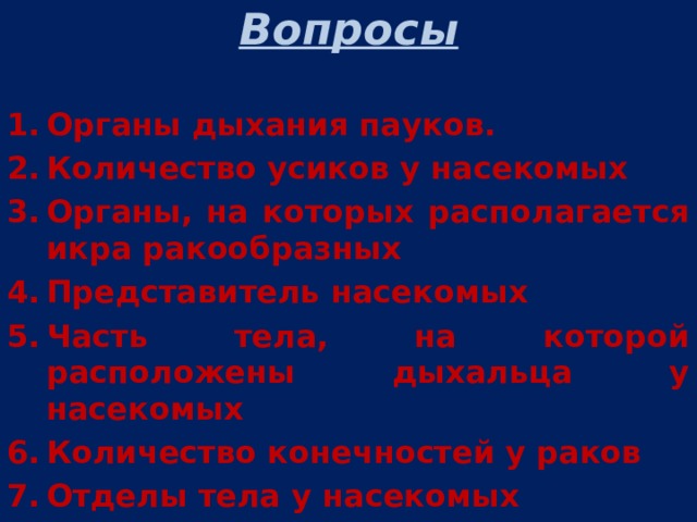 Вопросы  Органы дыхания пауков. Количество усиков у насекомых Органы, на которых располагается икра ракообразных Представитель насекомых Часть тела, на которой расположены дыхальца у насекомых Количество конечностей у раков Отделы тела у насекомых 