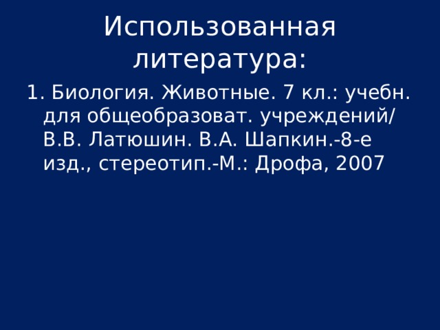 Использованная литература: 1. Биология. Животные. 7 кл.: учебн. для общеобразоват. учреждений/ В.В. Латюшин. В.А. Шапкин.-8-е изд., стереотип.-М.: Дрофа, 2007 