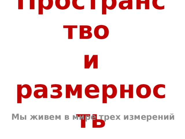Пространство  и размерность Мы живем в мире трех измерений 