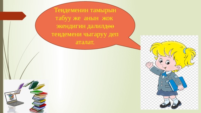 Теңдеменин тамырын табуу же анын жок экендигин далилдөө теңдемени чыгаруу деп аталат. 