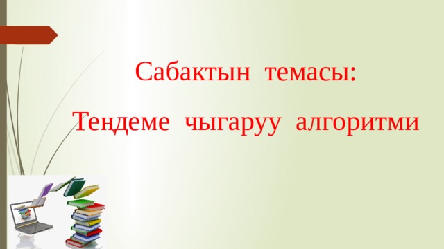 Сабактын темасы: Теңдеме чыгаруу алгоритми 