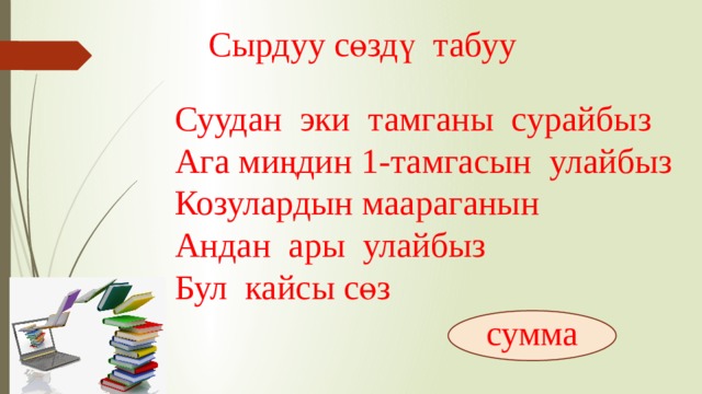 Сырдуу сөздү табуу Суудан эки тамганы сурайбыз Ага миңдин 1-тамгасын улайбыз Козулардын маараганын Андан ары улайбыз Бул кайсы сөз сумма 
