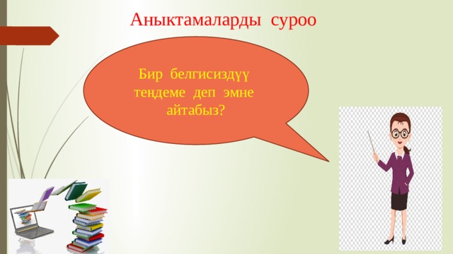 Аныктамаларды суроо Бир белгисиздүү теңдеме деп эмне айтабыз? 