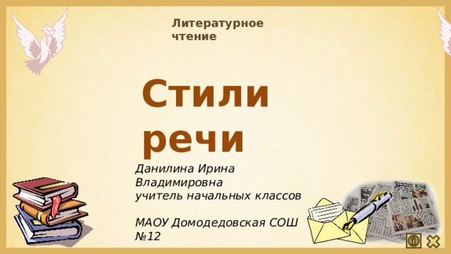 Литературное чтение Стили речи Данилина Ирина Владимировна  учитель начальных классов  МАОУ Домодедовская СОШ №12 