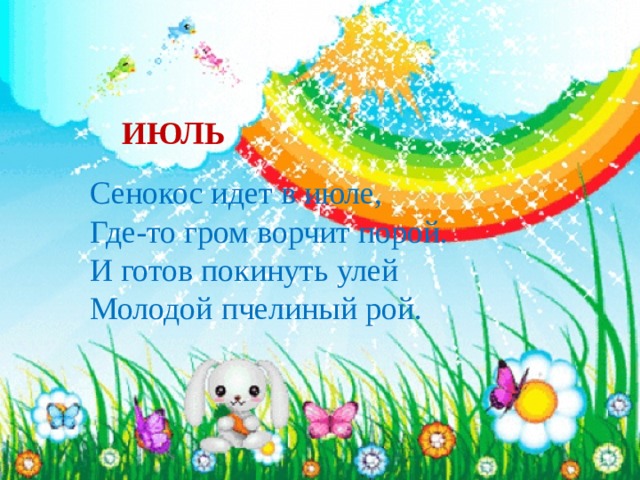  ИЮЛЬ Сенокос идет в июле, Где-то гром ворчит порой. И готов покинуть улей Молодой пчелиный рой. 