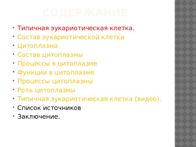 СоДЕРЖАНИЕ Типичная эукариотическая клетка. Состав эукариотической клетки Цитоплазма Состав цитоплазмы Процессы в цитоплазме Функции в цитоплазме Процессы цитоплазмы Роль цитоплазмы Типичная эукариотическая клетка (видео). Список источников Заключение. 