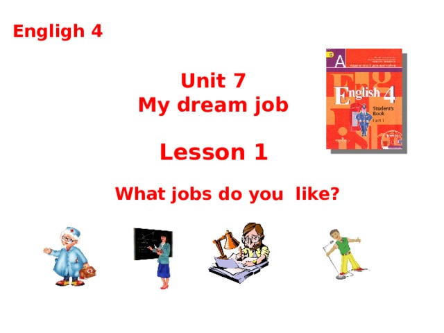 English 4 Engligh 4 Unit 7 My dream job Lesson 1 What jobs do you like?  C.М бовтун, учитель английского языка 