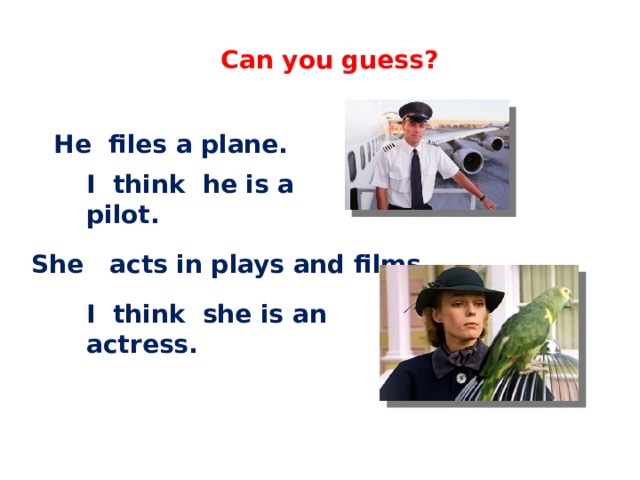 English 4 Can you guess? He files a plane. I think he is a pilot. She acts in plays and films. I think she is an actress.  C.М бовтун, учитель английского языка 