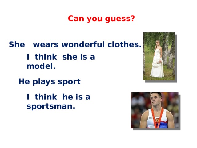 English 4 Can you guess? She wears wonderful clothes. I think she is a model. He plays sport I think he is a sportsman.  C.М бовтун, учитель английского языка 